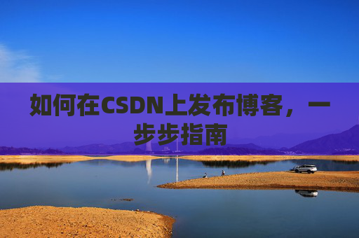 如何在CSDN上发布博客,一步步指南